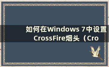 如何在Windows 7中设置CrossFire烟头（CrossFire win7烟头设置）